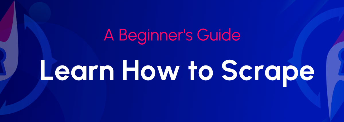 Learn How to Web Scrape: A Beginner’s Guide